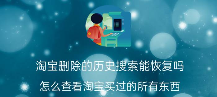 淘宝删除的历史搜索能恢复吗 怎么查看淘宝买过的所有东西？